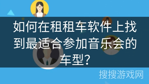 如何在租租车软件上找到最适合参加音乐会的车型？