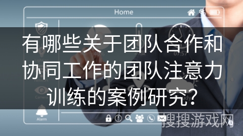 有哪些关于团队合作和协同工作的团队注意力训练的案例研究？