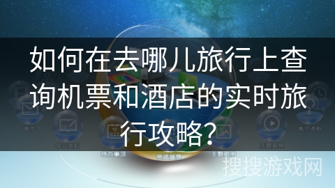 如何在去哪儿旅行上查询机票和酒店的实时旅行攻略？