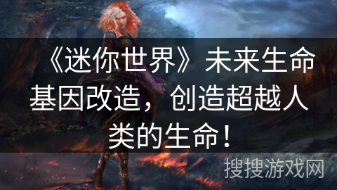 《迷你世界》未来生命基因改造，创造超越人类的生命！