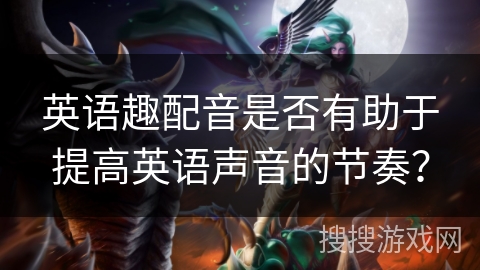 英语趣配音是否有助于提高英语声音的节奏？