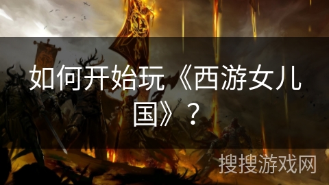 如何开始玩《西游女儿国》？