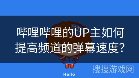 哔哩哔哩的UP主如何提高频道的弹幕速度？