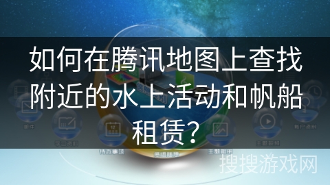 如何在腾讯地图上查找附近的水上活动和帆船租赁？