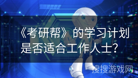 《考研帮》的学习计划是否适合工作人士？