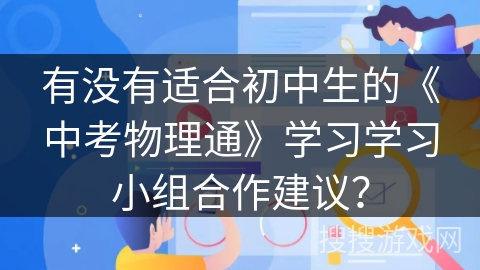 有没有适合初中生的《中考物理通》学习学习小组合作建议？