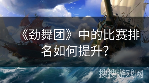 《劲舞团》中的比赛排名如何提升？