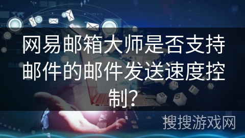 网易邮箱大师是否支持邮件的邮件发送速度控制？