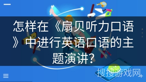 怎样在《扇贝听力口语》中进行英语口语的主题演讲？