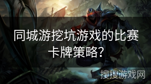 同城游挖坑游戏的比赛卡牌策略？