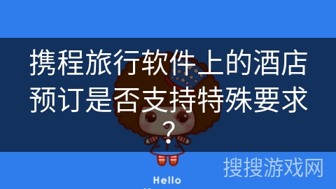 携程旅行软件上的酒店预订是否支持特殊要求？