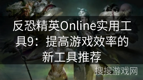 反恐精英Online实用工具9：提高游戏效率的新工具推荐