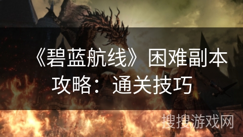 《碧蓝航线》困难副本攻略：通关技巧