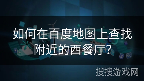 如何在百度地图上查找附近的西餐厅？