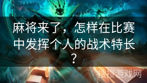 麻将来了，怎样在比赛中发挥个人的战术特长？