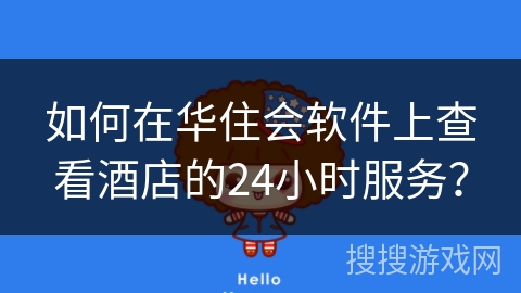 如何在华住会软件上查看酒店的24小时服务？