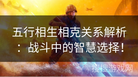 五行相生相克关系解析：战斗中的智慧选择！