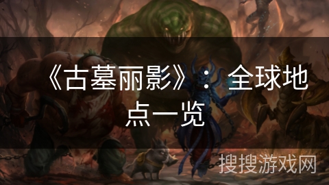 《古墓丽影》：全球地点一览