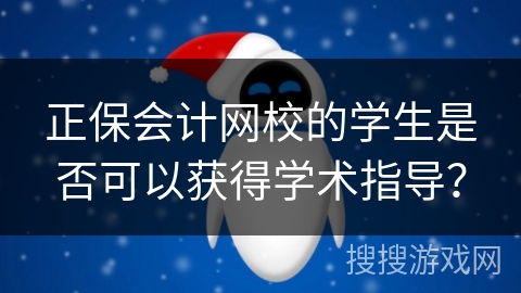 正保会计网校的学生是否可以获得学术指导？