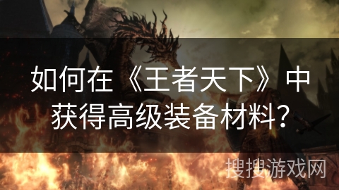 如何在《王者天下》中获得高级装备材料？