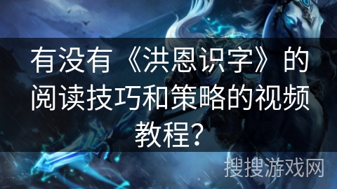 有没有《洪恩识字》的阅读技巧和策略的视频教程？
