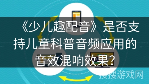 《少儿趣配音》是否支持儿童科普音频应用的音效混响效果？