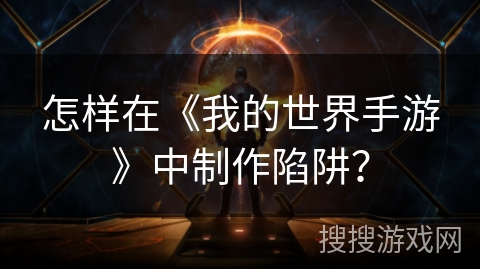 怎样在《我的世界手游》中制作陷阱？