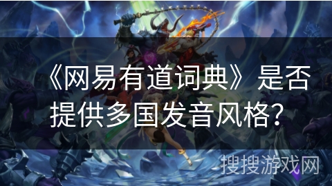 《网易有道词典》是否提供多国发音风格？