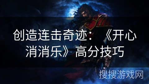 创造连击奇迹：《开心消消乐》高分技巧