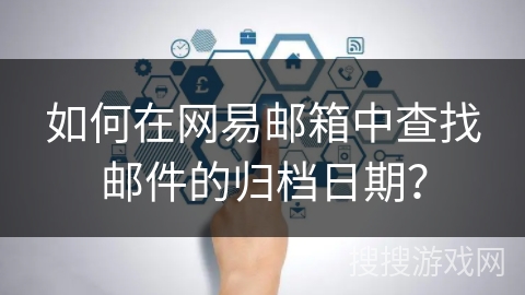 如何在网易邮箱中查找邮件的归档日期？