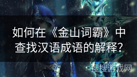 如何在《金山词霸》中查找汉语成语的解释？