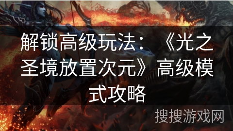 解锁高级玩法：《光之圣境放置次元》高级模式攻略
