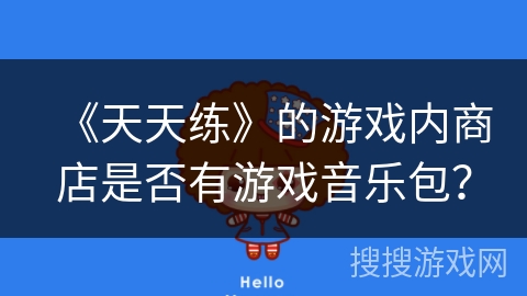 《天天练》的游戏内商店是否有游戏音乐包？