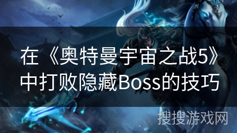 在《奥特曼宇宙之战5》中打败隐藏Boss的技巧