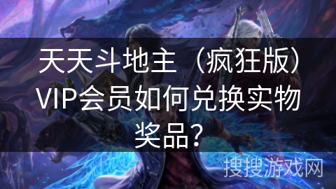 天天斗地主（疯狂版）VIP会员如何兑换实物奖品？