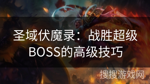 圣域伏魔录：战胜超级BOSS的高级技巧