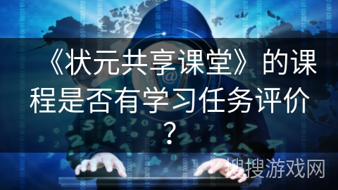 《状元共享课堂》的课程是否有学习任务评价？