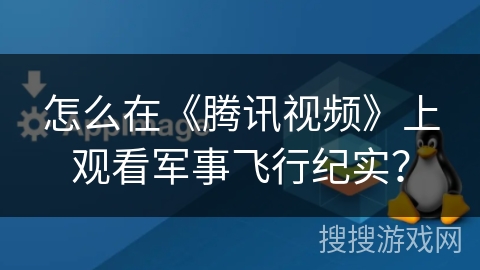 怎么在《腾讯视频》上观看军事飞行纪实？