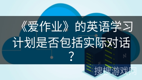 《爱作业》的英语学习计划是否包括实际对话？