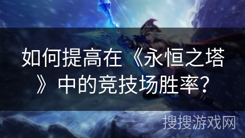 如何提高在《永恒之塔》中的竞技场胜率？