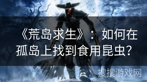 《荒岛求生》：如何在孤岛上找到食用昆虫？