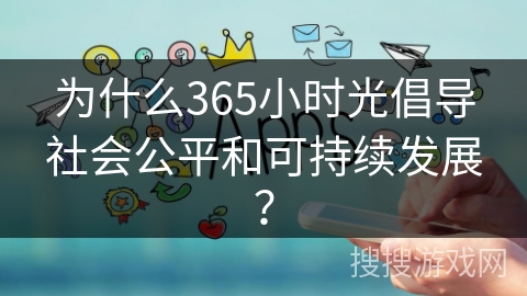 为什么365小时光倡导社会公平和可持续发展？