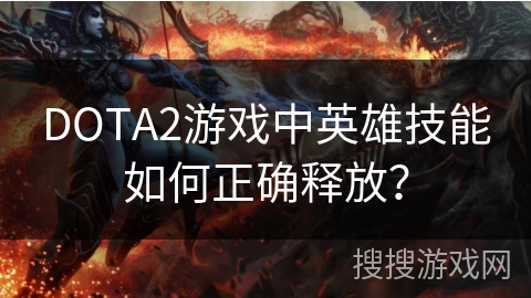 DOTA2游戏中英雄技能如何正确释放？