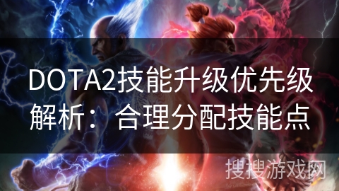 DOTA2技能升级优先级解析：合理分配技能点