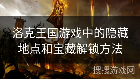 洛克王国游戏中的隐藏地点和宝藏解锁方法