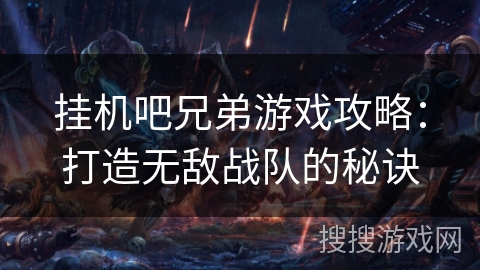 挂机吧兄弟游戏攻略：打造无敌战队的秘诀