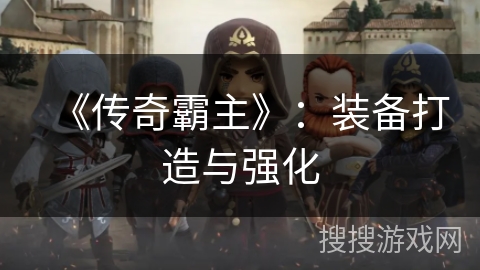 《传奇霸主》：装备打造与强化