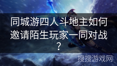 同城游四人斗地主如何邀请陌生玩家一同对战？