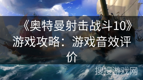《奥特曼射击战斗10》游戏攻略：游戏音效评价