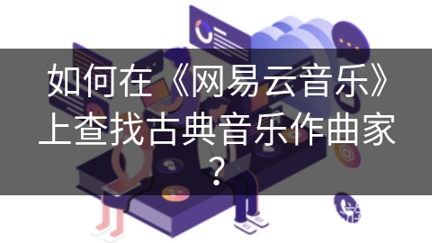 如何在《网易云音乐》上查找古典音乐作曲家？